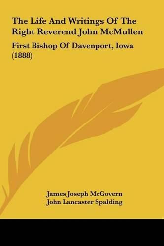 The Life and Writings of the Right Reverend John McMullen: First Bishop of Davenport, Iowa (1888)