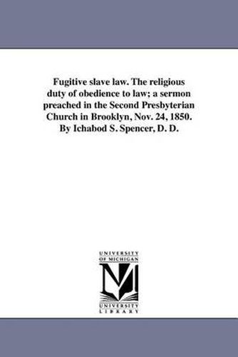 Cover image for Fugitive Slave Law. the Religious Duty of Obedience to Law; A Sermon Preached in the Second Presbyterian Church in Brooklyn, Nov. 24, 1850. by Ichabod S. Spencer, D. D.