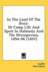 Cover image for In the Land of the Bora: Or Camp Life and Sport in Dalmatia and the Herzegovina, 1894-96 (1897)