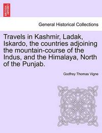 Cover image for Travels in Kashmir, Ladak, Iskardo, the countries adjoining the mountain-course of the Indus, and the Himalaya, North of the Punjab. VOL. II.