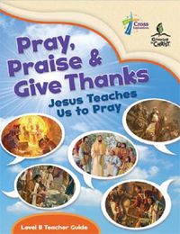 Cover image for Pray, Praise and Give Thanks: Jesus Teaches Us to Pray - Level B Teacher Guide