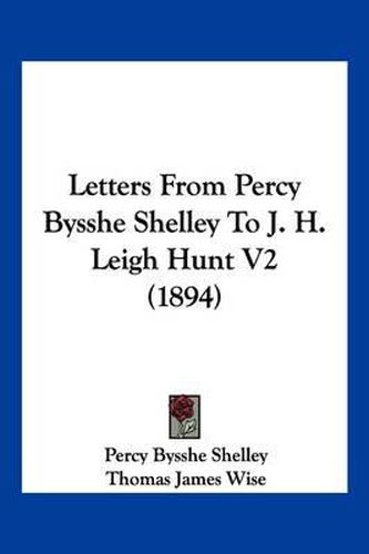 Cover image for Letters from Percy Bysshe Shelley to J. H. Leigh Hunt V2 (1894)