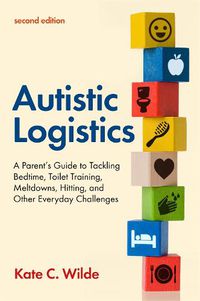Cover image for Autistic Logistics, Second Edition: A Parent's Guide to Tackling Bedtime, Toilet Training, Meltdowns, Hitting, and Other Everyday Challenges