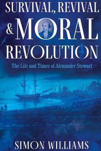 Cover image for Survival, Revival and Moral Revolution: the Life and Times of Alexander Stewart