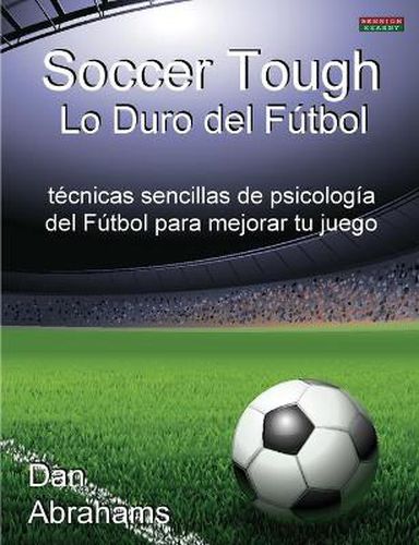 Cover image for Soccer Tough - Lo Duro Del Futbol: Tecnicas Sencillas De Psicologia Del Futbol Para Mejorar Tu Juego