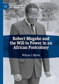 Cover image for Robert Mugabe and the Will to Power in an African Postcolony