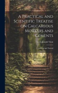 Cover image for A Practical and Scientific Treatise on Calcareous Mortars and Cements