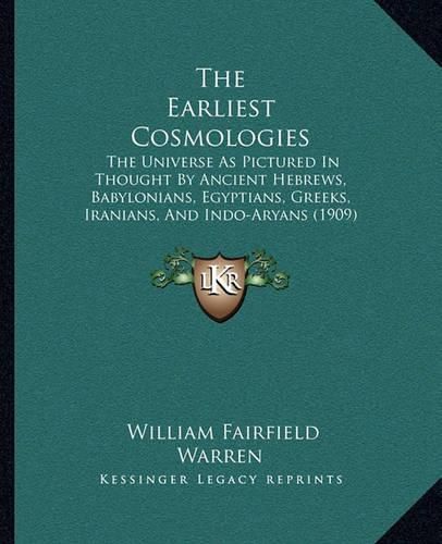 The Earliest Cosmologies: The Universe as Pictured in Thought by Ancient Hebrews, Babylonians, Egyptians, Greeks, Iranians, and Indo-Aryans (1909)