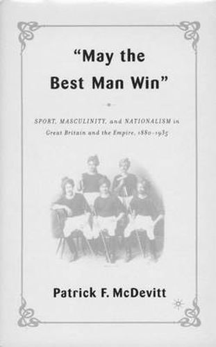 Cover image for May the Best Man Win: Sport, Masculinity, and Nationalism in Great Britain and the Empire, 1880-1935