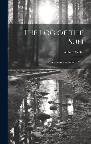 Cover image for The log of the sun; a Chronicle of Nature's Year