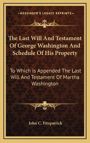 Cover image for The Last Will and Testament of George Washington and Schedule of His Property: To Which Is Appended the Last Will and Testament of Martha Washington