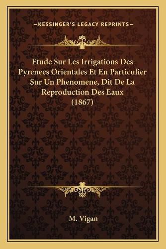 Cover image for Etude Sur Les Irrigations Des Pyrenees Orientales Et En Particulier Sur Un Phenomene, Dit de La Reproduction Des Eaux (1867)