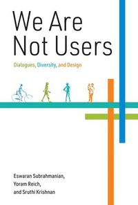 Cover image for We Are Not Users: Dialogues, Diversity, and Design