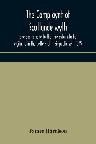 The Complaynt of Scotlande wyth ane exortatione to the thre estaits to be vigilante in the deffens of their public veil. 1549. With an appendix of contemporary English tracts, viz. The just declaration of Henry VIII (1542), The exhortacion of James Harrysone,