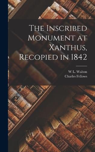 Cover image for The Inscribed Monument at Xanthus, Recopied in 1842