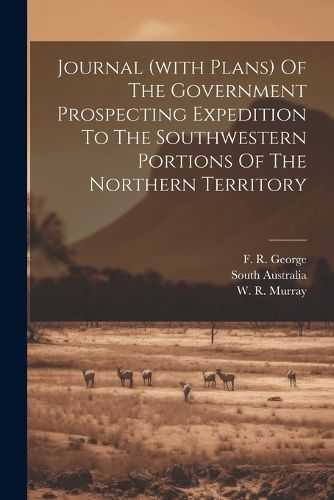 Journal (with Plans) Of The Government Prospecting Expedition To The Southwestern Portions Of The Northern Territory