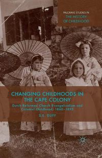 Cover image for Changing Childhoods in the Cape Colony: Dutch Reformed Church Evangelicalism and Colonial Childhood, 1860-1895