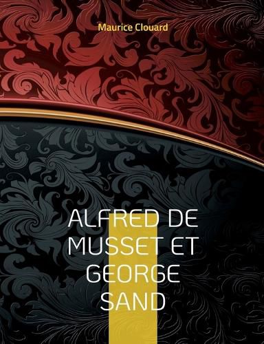 Cover image for Alfred de Musset et George Sand: la vie secrete des deux amants par des documents inedits. Dessins originaux d'Alfred de Musset