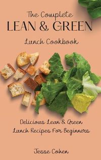 Cover image for The Complete Lean & Green Lunch Cookbook: Delicious Lean & Green Lunch Recipes For Beginners