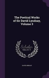 Cover image for The Poetical Works of Sir David Lyndsay, Volume 3