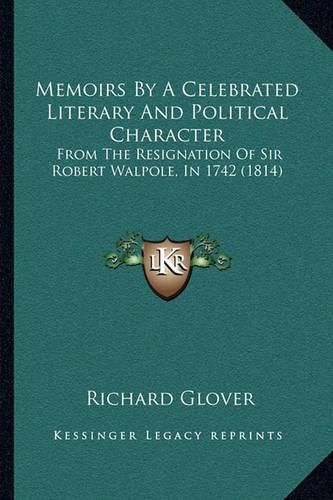 Memoirs by a Celebrated Literary and Political Character: From the Resignation of Sir Robert Walpole, in 1742 (1814)