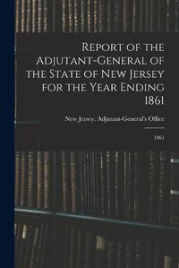 Cover image for Report of the Adjutant-General of the State of New Jersey for the Year Ending 1861