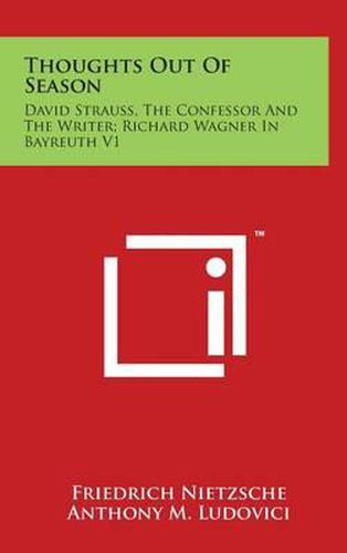 Thoughts Out Of Season: David Strauss, The Confessor And The Writer; Richard Wagner In Bayreuth V1