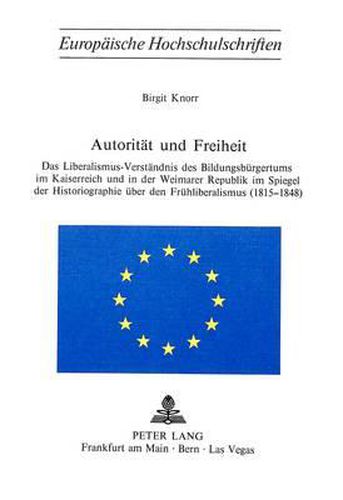 Cover image for Autoritaet Und Freiheit: Das Liberalismus-Verstaendnis Des Bildungsbuergertums Im Kaiserreich Und in Der Weimarer Republik Im Spiegel Der Historiographie Ueber Den Fruehliberalismus (1815-1848)