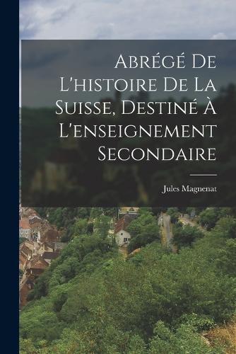 Cover image for Abrege De L'histoire De La Suisse, Destine A L'enseignement Secondaire