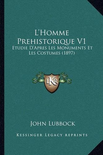 L'Homme Prehistorique V1: Etudie D'Apres Les Monuments Et Les Costumes (1897)