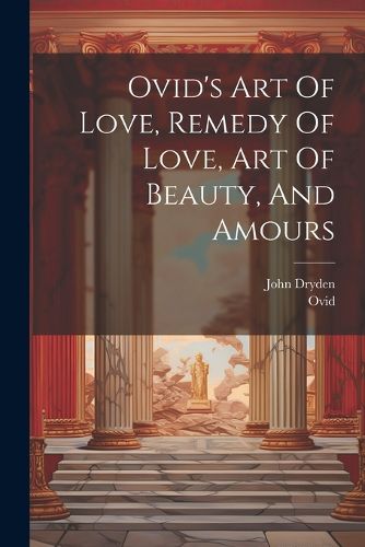 Cover image for Ovid's Art Of Love, Remedy Of Love, Art Of Beauty, And Amours