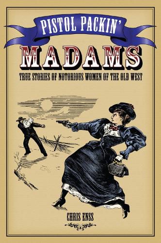 Cover image for Pistol Packin' Madams: True Stories of Notorious Women of the Old West