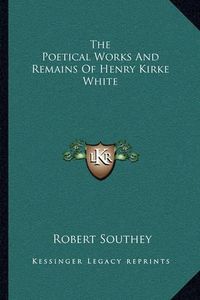 Cover image for The Poetical Works and Remains of Henry Kirke White