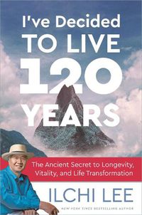 Cover image for I'Ve Decided to Live 120 Years: The Ancient Secret to Longevity, Vitality, and Life Transformation