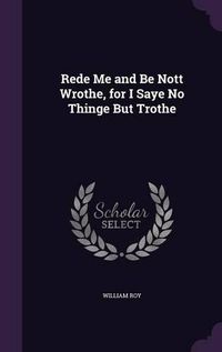 Cover image for Rede Me and Be Nott Wrothe, for I Saye No Thinge But Trothe