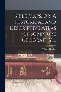 Cover image for Bible Maps, or, A Historical and Descriptive Atlas of Scripture Geography ...