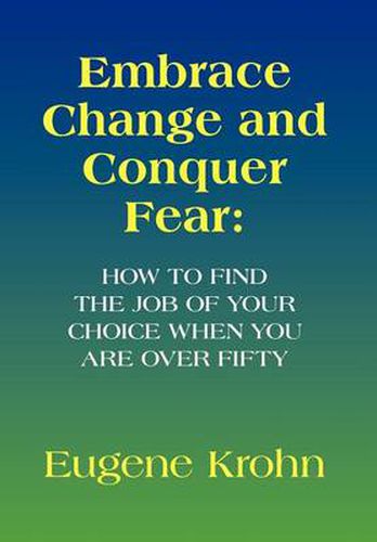 Cover image for Embrace Change and Conquer Fear: How to find the job of your choice when you are over fifty