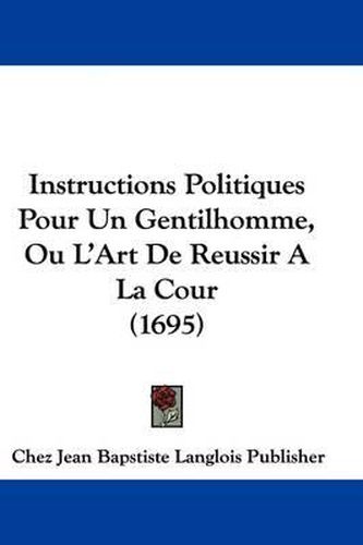 Cover image for Instructions Politiques Pour Un Gentilhomme, Ou L'Art de Reussir a la Cour (1695)