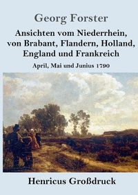 Cover image for Ansichten vom Niederrhein, von Brabant, Flandern, Holland, England und Frankreich (Grossdruck): April, Mai und Junius 1790