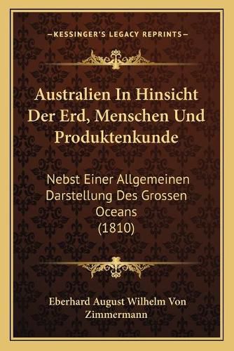 Australien in Hinsicht Der Erd, Menschen Und Produktenkunde: Nebst Einer Allgemeinen Darstellung Des Grossen Oceans (1810)