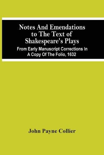 Notes And Emendations To The Text Of Shakespeare'S Plays; From Early Manuscript Corrections In A Copy Of The Folio, 1632