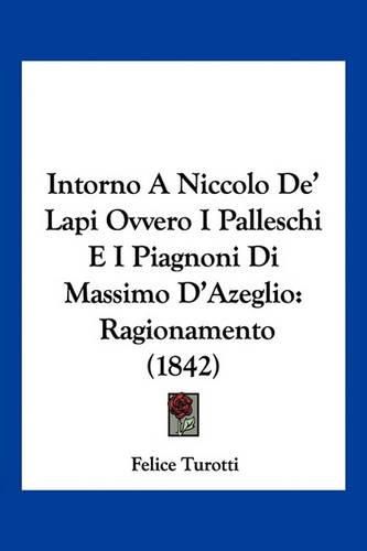 Cover image for Intorno a Niccolo de' Lapi Ovvero I Palleschi E I Piagnoni Di Massimo D'Azeglio: Ragionamento (1842)