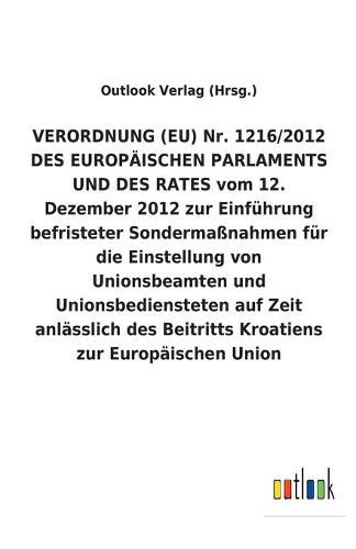 VERORDNUNG (EU) Nr. 1216/2012 DES EUROPAEISCHEN PARLAMENTS UND DES RATES vom 12. Dezember 2012 zur Einfuhrung befristeter Sondermassnahmen fur die Einstellung von Unionsbeamten und Unionsbediensteten auf Zeit anlasslich des Beitritts Kroatiens zur Europaisc