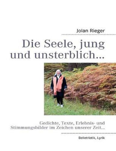 Cover image for Die Seele, jung und unsterblich...: Gedichte, Texte, Erlebnis- und Stimmungsbilder im Zeichen unserer Zeit...