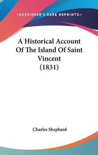 Cover image for A Historical Account Of The Island Of Saint Vincent (1831)