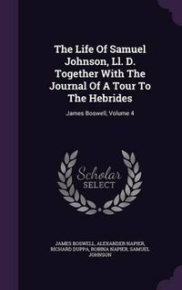 Cover image for The Life of Samuel Johnson, LL. D. Together with the Journal of a Tour to the Hebrides: James Boswell, Volume 4