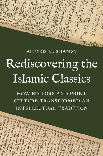 Cover image for Rediscovering the Islamic Classics: How Editors and Print Culture Transformed an Intellectual Tradition