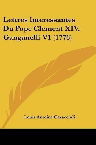 Cover image for Lettres Interessantes Du Pope Clement XIV, Ganganelli V1 (1776)