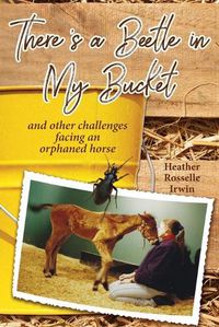 Cover image for There's a Beetle in My Bucket: and other challenges facing an orphaned horse
