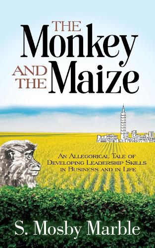 Cover image for The Monkey and the Maize: An Allegorical Tale of Developing Leadership Skills in Business and in Life